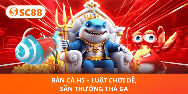 Bắn Cá H5 – Luật Chơi Dễ, Săn Thưởng Thả Ga