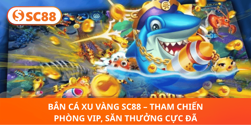 Bắn Cá Xu Vàng sc88 – Tham Chiến Phòng VIP, Săn Thưởng Cực Đã