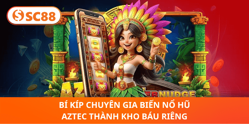 Bí Kíp Chuyên Gia Biến Nổ Hũ AZTEC Thành Kho Báu Riêng