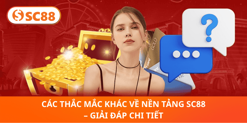 Các Thắc Mắc Khác Về Nền Tảng SC88 – Giải Đáp Chi Tiết