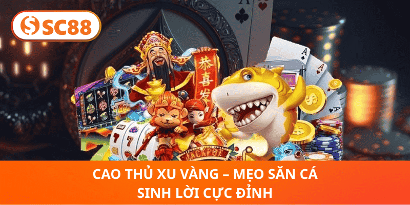 Cao Thủ Xu Vàng – Mẹo Săn Cá Sinh Lời Cực Đỉnh