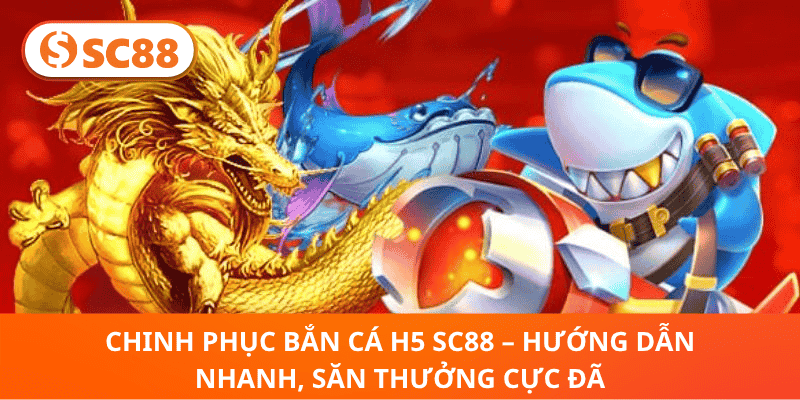 Chinh Phục Bắn Cá H5 SC88 – Hướng Dẫn Nhanh, Săn Thưởng Cực Đã