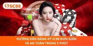 Đăng Ký SC88 Nhanh, An Toàn Trong 5 Phút