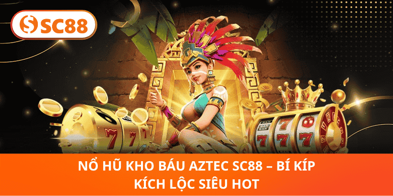 Nổ Hũ Kho Báu AZTEC SC88 – Bí Kíp Kích Lộc Siêu Hot