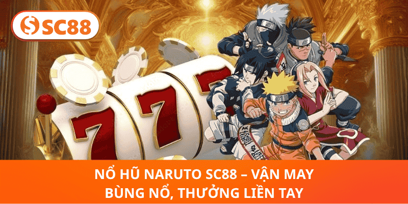 Nổ Hũ Naruto SC88 – Vận May Bùng Nổ, Thưởng Liền Tay