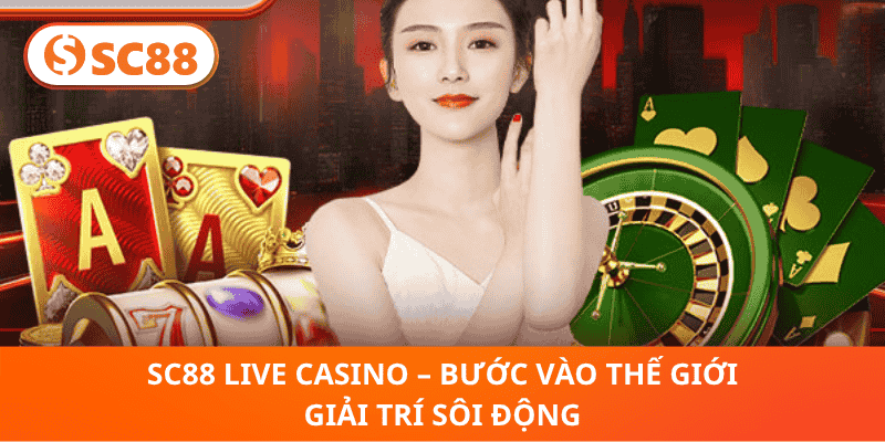 SC88 Live Casino – Bước Vào Thế Giới Giải Trí Sôi Động