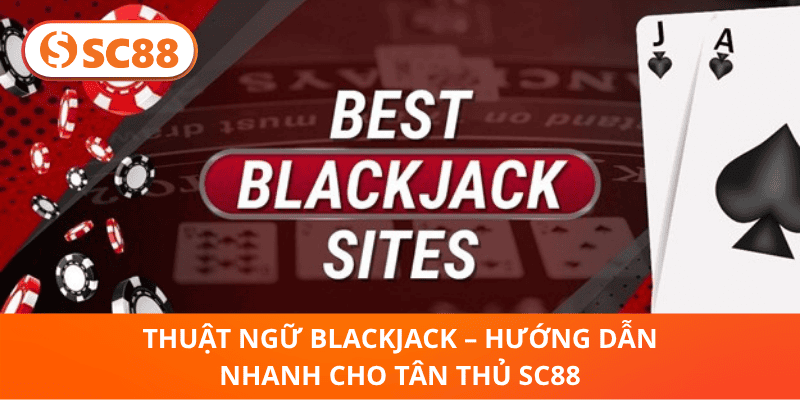 Thuật Ngữ BlackJack – Hướng Dẫn Nhanh Cho Tân Thủ