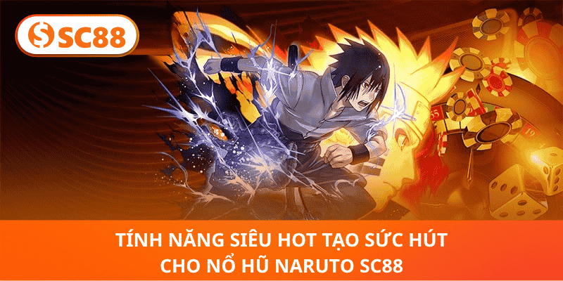 Tính Năng Siêu Hot Tạo Sức Hút Cho Nổ Hũ Naruto SC88