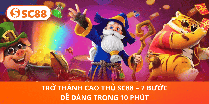 Trở Thành Cao Thủ SC88 – 7 Bước Dễ Dàng Trong 10 Phút